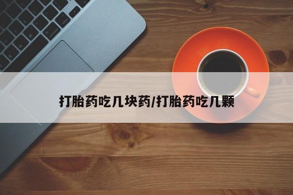 打胎药的微信联系方式打胎药吃几块药/打胎药吃几颗