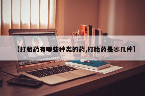 打胎药的微信联系方式【打胎药有哪些种类的药,打胎药是哪几种】