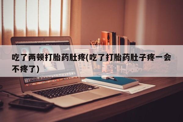 打胎药的微信联系方式吃了两顿打胎药肚疼(吃了打胎药肚子疼一会不疼了)