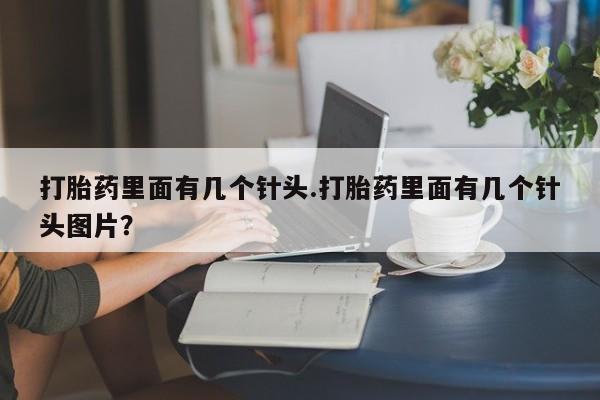 打胎药的微信联系方式打胎药里面有几个针头.打胎药里面有几个针头图片？