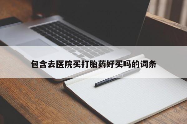 打胎药的微信联系方式包含去医院买打胎药好买吗的词条