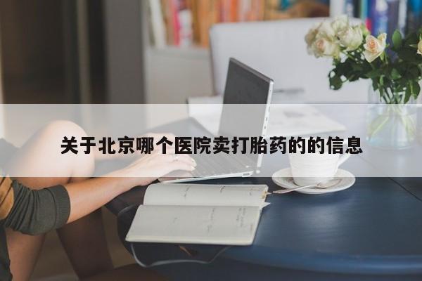 打胎药的微信联系方式关于北京哪个医院卖打胎药的的信息
