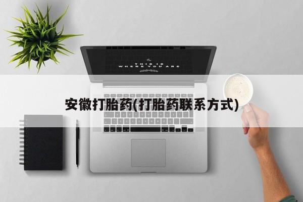 打胎药的微信联系方式安徽打胎药(打胎药联系方式)