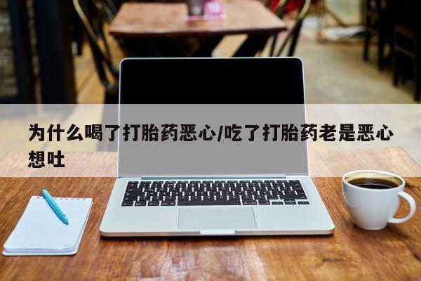 打胎药的微信联系方式为什么喝了打胎药恶心/吃了打胎药老是恶心想吐