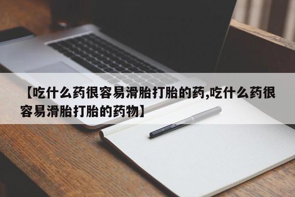 打胎药的微信联系方式【吃什么药很容易滑胎打胎的药,吃什么药很容易滑胎打胎的药物】