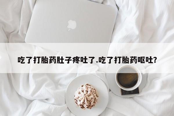 打胎药的微信联系方式吃了打胎药肚子疼吐了.吃了打胎药呕吐？