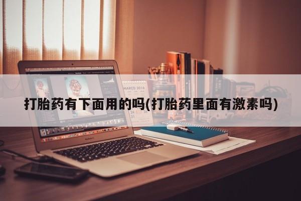 打胎药的微信联系方式打胎药有下面用的吗(打胎药里面有激素吗)