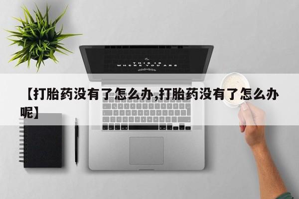 打胎药的微信联系方式【打胎药没有了怎么办,打胎药没有了怎么办呢】