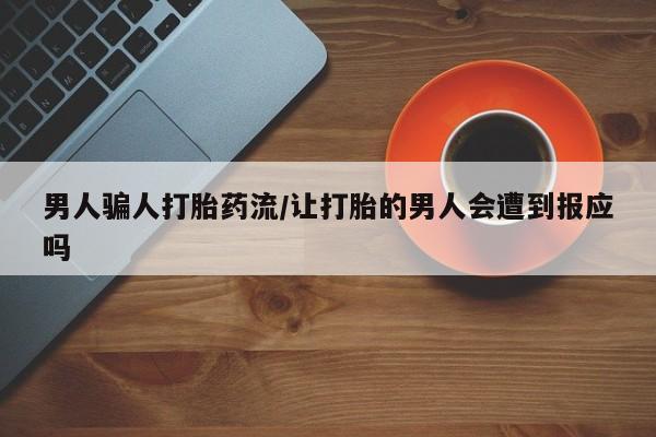 打胎药的微信联系方式男人骗人打胎药流/让打胎的男人会遭到报应吗
