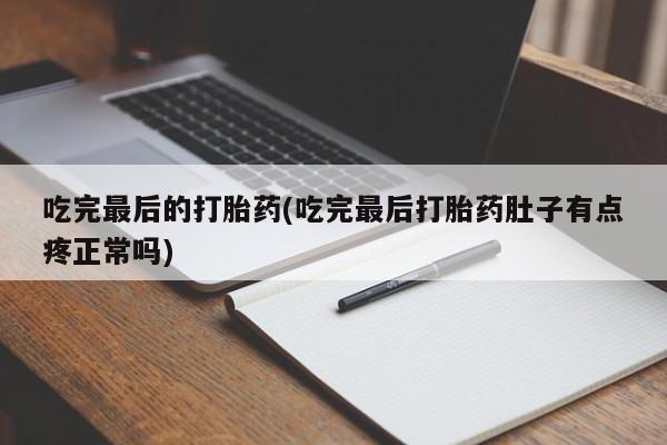 打胎药的微信联系方式吃完最后的打胎药(吃完最后打胎药肚子有点疼正常吗)