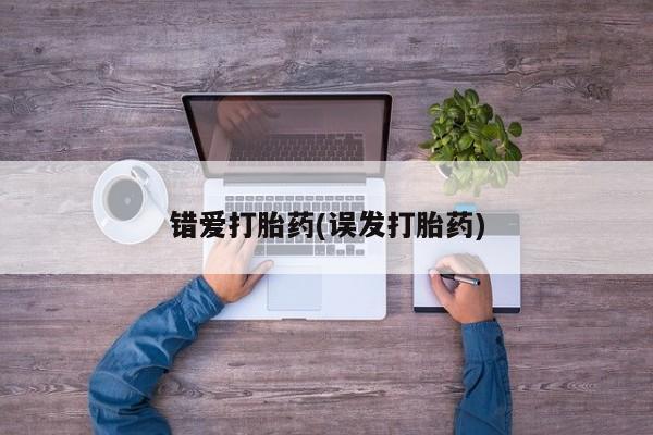 打胎药的微信联系方式错爱打胎药(误发打胎药)