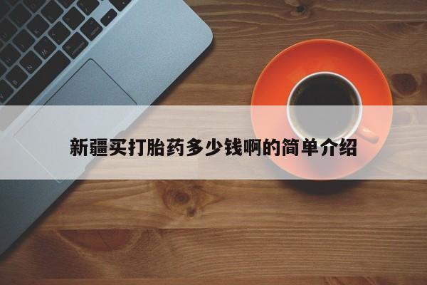打胎药的微信联系方式新疆买打胎药多少钱啊的简单介绍