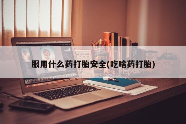 打胎药的微信联系方式服用什么药打胎安全(吃啥药打胎)