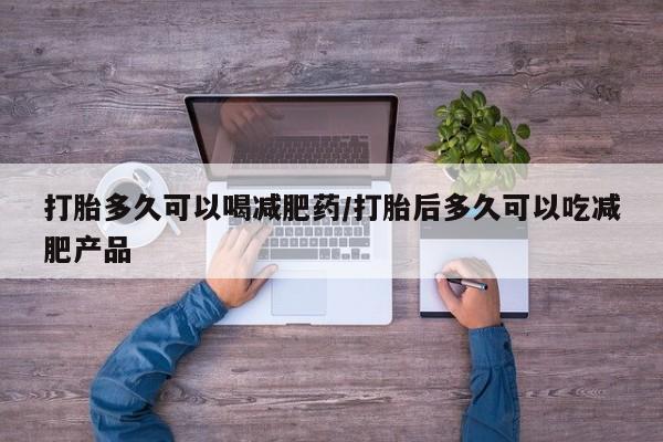 打胎药的微信联系方式打胎多久可以喝减肥药/打胎后多久可以吃减肥产品