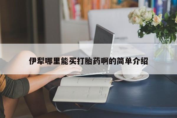 打胎药的微信联系方式伊犁哪里能买打胎药啊的简单介绍