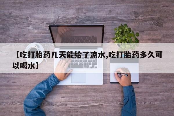 打胎药的微信联系方式【吃打胎药几天能给了凉水,吃打胎药多久可以喝水】