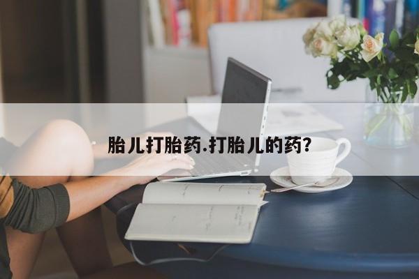 打胎药的微信联系方式胎儿打胎药.打胎儿的药？