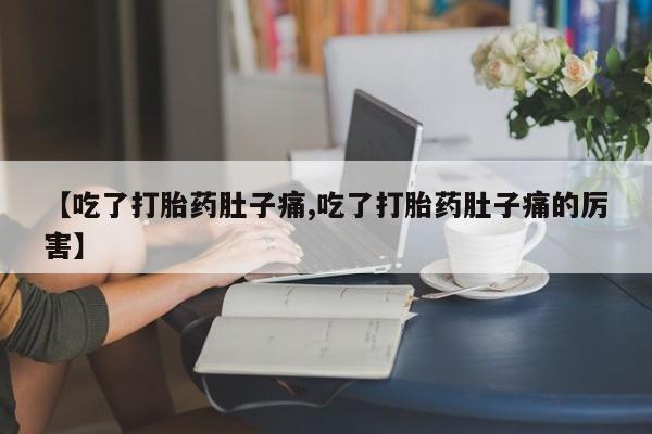 打胎药的微信联系方式【吃了打胎药肚子痛,吃了打胎药肚子痛的厉害】