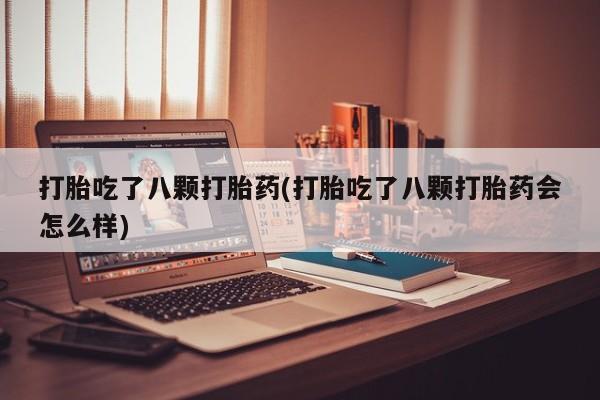 打胎药的微信联系方式打胎吃了八颗打胎药(打胎吃了八颗打胎药会怎么样)