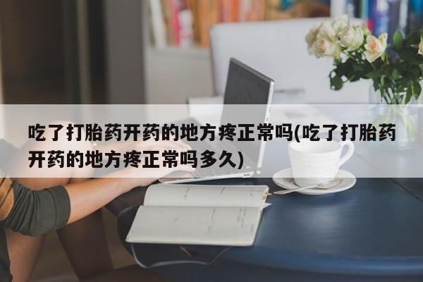打胎药的微信联系方式吃了打胎药开药的地方疼正常吗(吃了打胎药开药的地方疼正常吗多久)