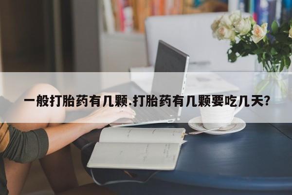 打胎药的微信联系方式一般打胎药有几颗.打胎药有几颗要吃几天？