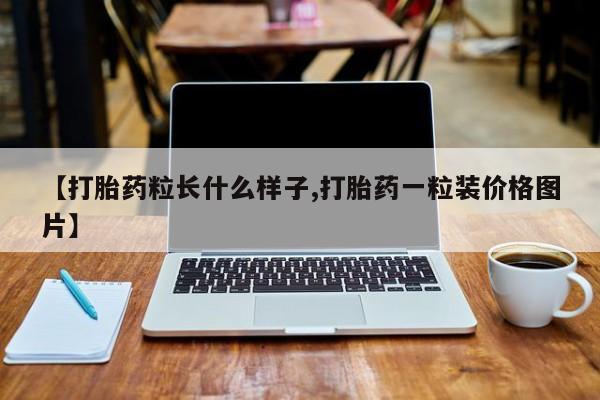 打胎药的微信联系方式【打胎药粒长什么样子,打胎药一粒装价格图片】