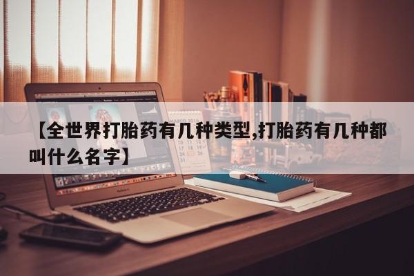 打胎药的微信联系方式【全世界打胎药有几种类型,打胎药有几种都叫什么名字】
