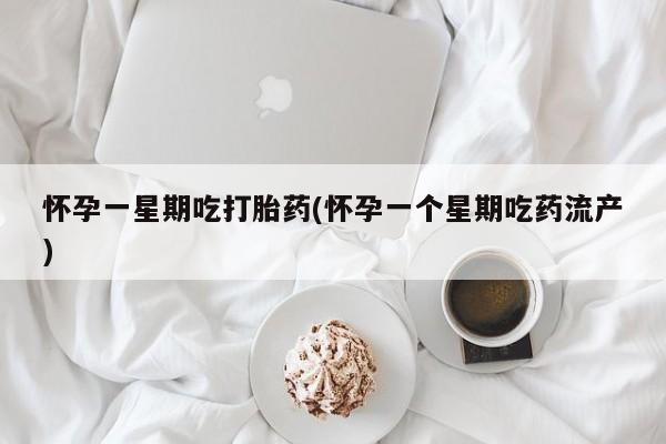 打胎药的微信联系方式怀孕一星期吃打胎药(怀孕一个星期吃药流产)