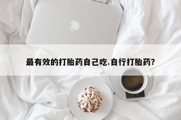 打胎药的微信联系方式最有效的打胎药自己吃.自行打胎药？