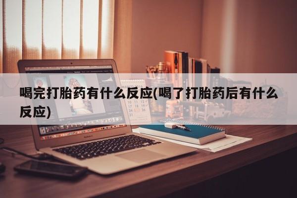 打胎药的微信联系方式喝完打胎药有什么反应(喝了打胎药后有什么反应)