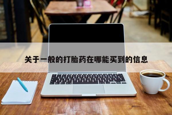打胎药的微信联系方式关于一般的打胎药在哪能买到的信息