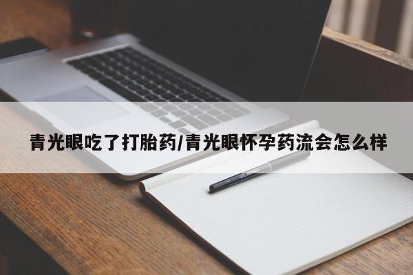 打胎药的微信联系方式青光眼吃了打胎药/青光眼怀孕药流会怎么样