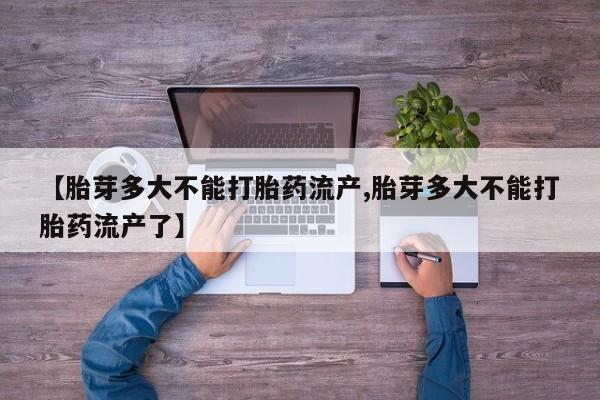 打胎药的微信联系方式【胎芽多大不能打胎药流产,胎芽多大不能打胎药流产了】