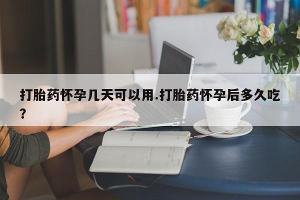 打胎药的微信联系方式打胎药怀孕几天可以用.打胎药怀孕后多久吃？