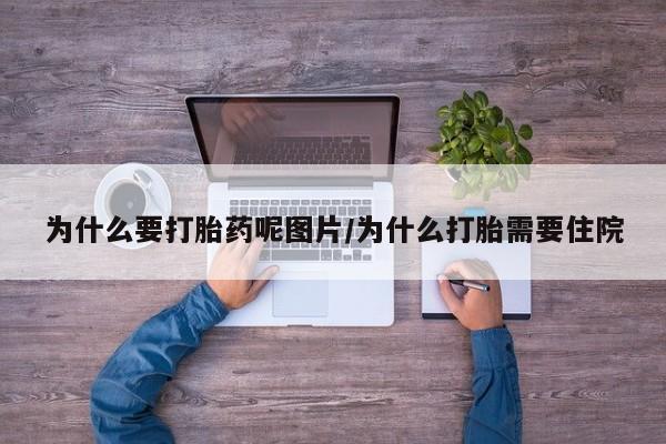 打胎药的微信联系方式为什么要打胎药呢图片/为什么打胎需要住院