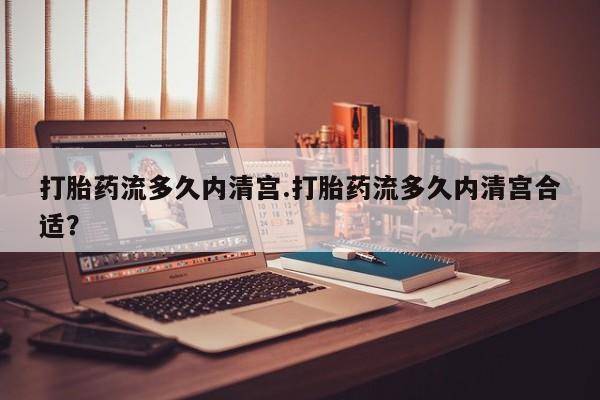 打胎药的微信联系方式打胎药流多久内清宫.打胎药流多久内清宫合适？