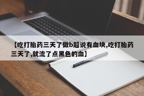 打胎药的微信联系方式【吃打胎药三天了做b超说有血块,吃打胎药三天了,就流了点黑色的血】