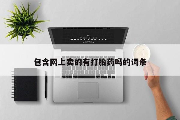 打胎药的微信联系方式包含网上卖的有打胎药吗的词条