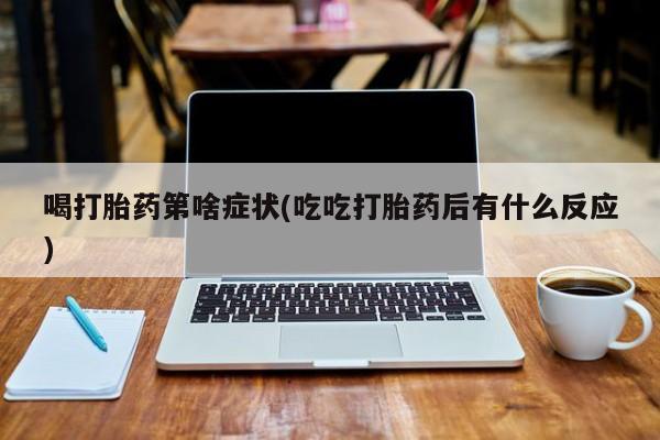 打胎药的微信联系方式喝打胎药第啥症状(吃吃打胎药后有什么反应)