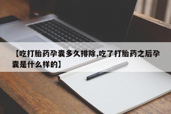 打胎药的微信联系方式【吃打胎药孕囊多久排除,吃了打胎药之后孕囊是什么样的】